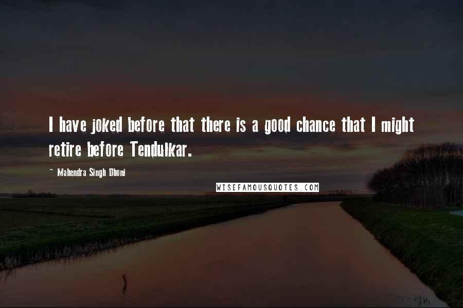 Mahendra Singh Dhoni Quotes: I have joked before that there is a good chance that I might retire before Tendulkar.