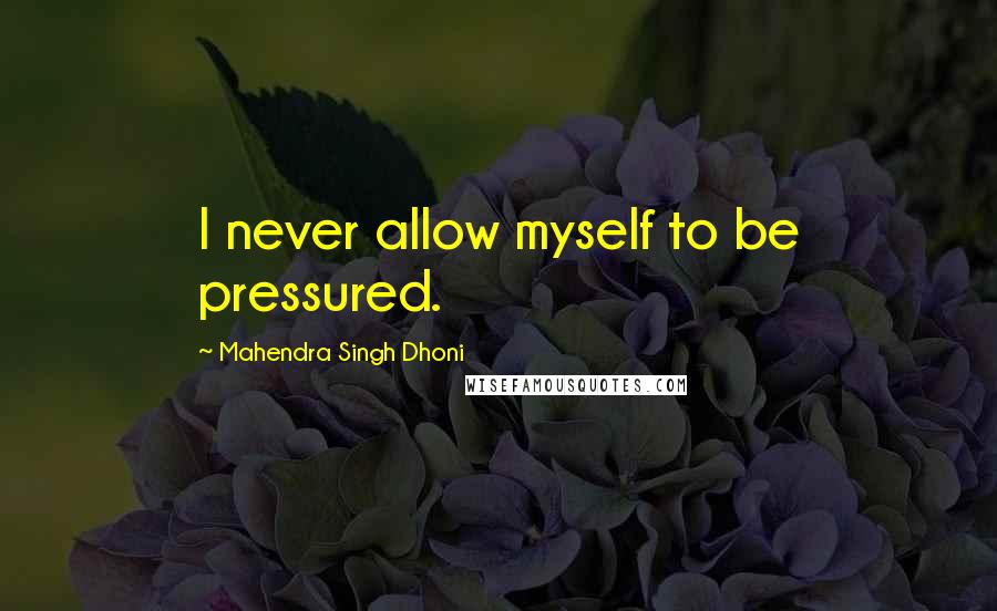 Mahendra Singh Dhoni Quotes: I never allow myself to be pressured.