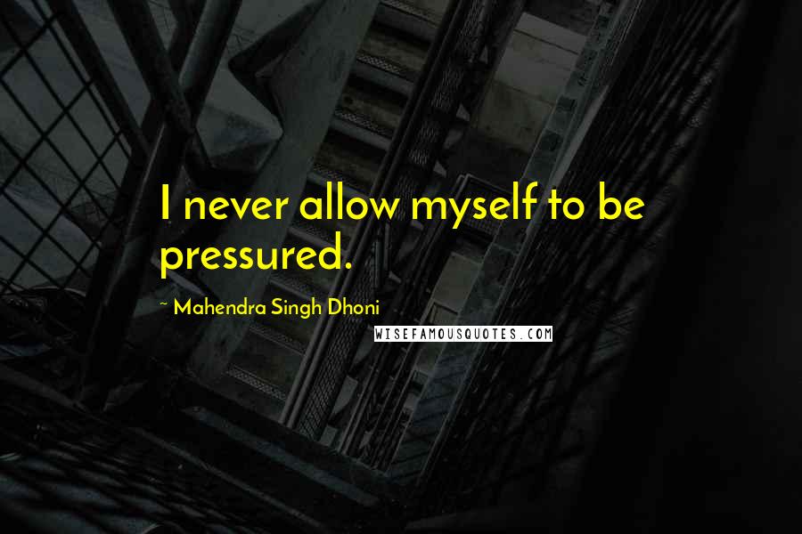 Mahendra Singh Dhoni Quotes: I never allow myself to be pressured.