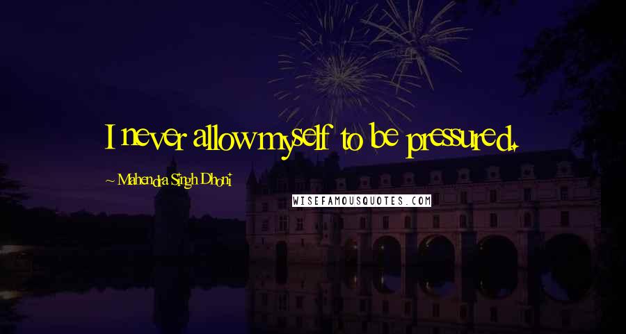 Mahendra Singh Dhoni Quotes: I never allow myself to be pressured.
