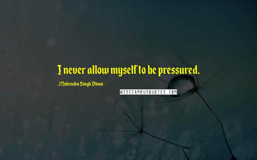 Mahendra Singh Dhoni Quotes: I never allow myself to be pressured.