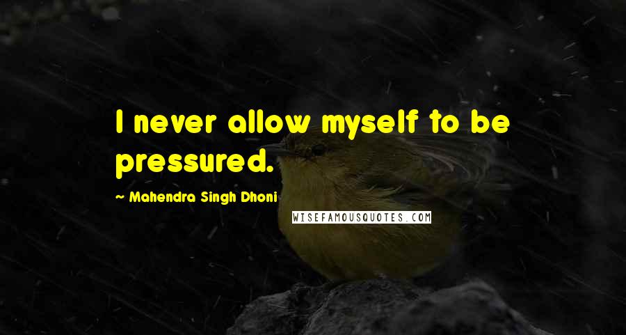 Mahendra Singh Dhoni Quotes: I never allow myself to be pressured.
