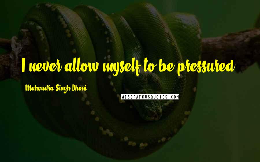 Mahendra Singh Dhoni Quotes: I never allow myself to be pressured.