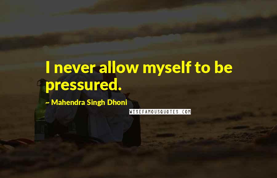 Mahendra Singh Dhoni Quotes: I never allow myself to be pressured.
