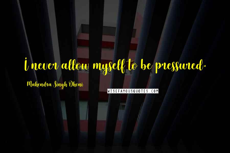 Mahendra Singh Dhoni Quotes: I never allow myself to be pressured.