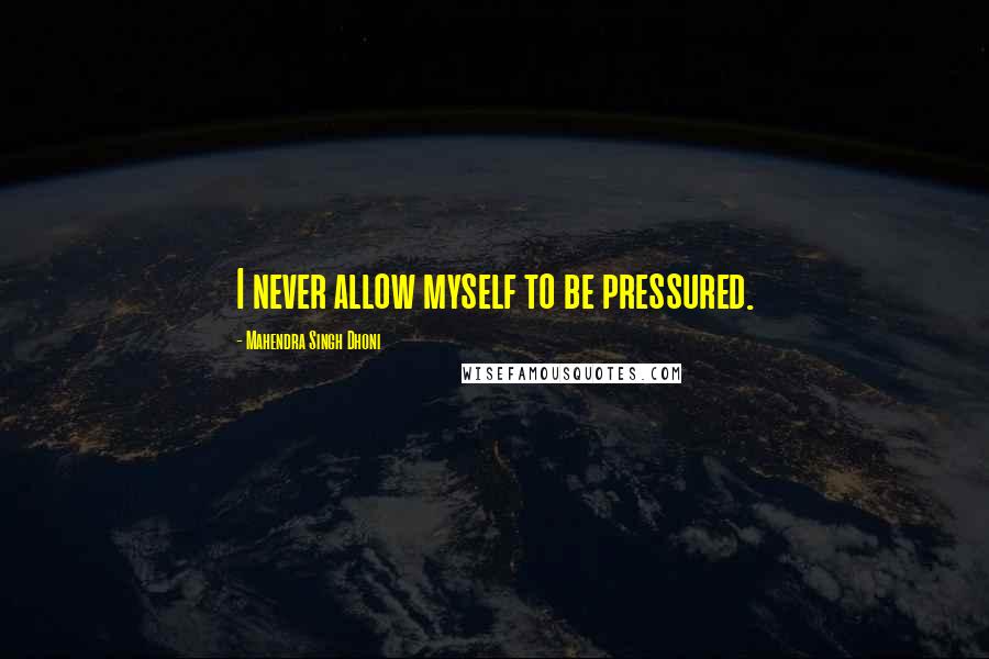 Mahendra Singh Dhoni Quotes: I never allow myself to be pressured.