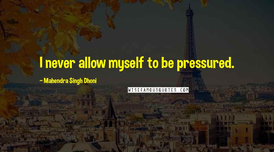 Mahendra Singh Dhoni Quotes: I never allow myself to be pressured.