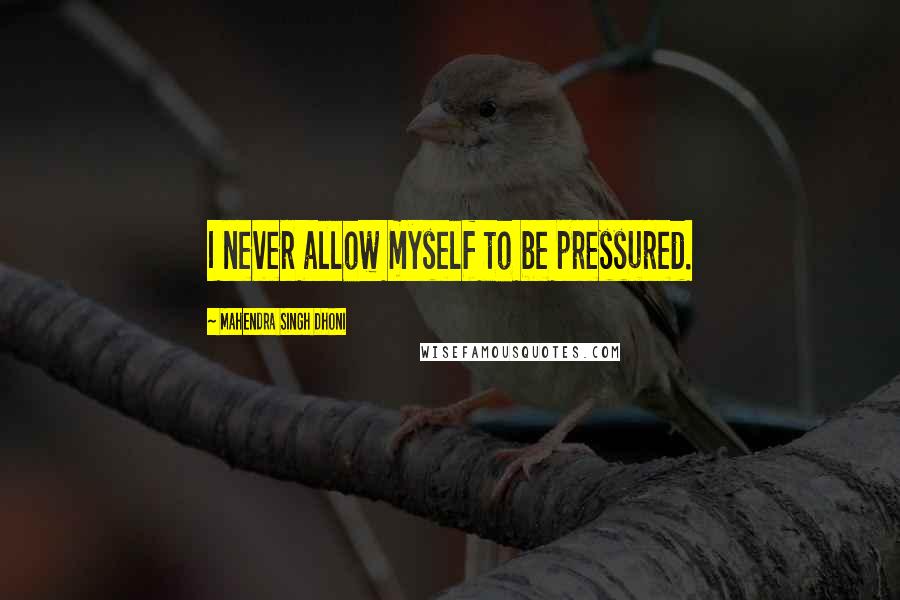 Mahendra Singh Dhoni Quotes: I never allow myself to be pressured.