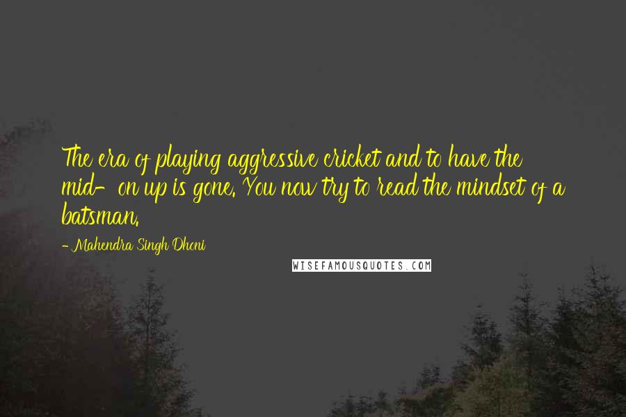 Mahendra Singh Dhoni Quotes: The era of playing aggressive cricket and to have the mid-on up is gone. You now try to read the mindset of a batsman.