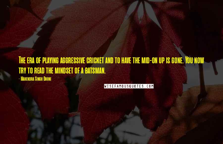 Mahendra Singh Dhoni Quotes: The era of playing aggressive cricket and to have the mid-on up is gone. You now try to read the mindset of a batsman.