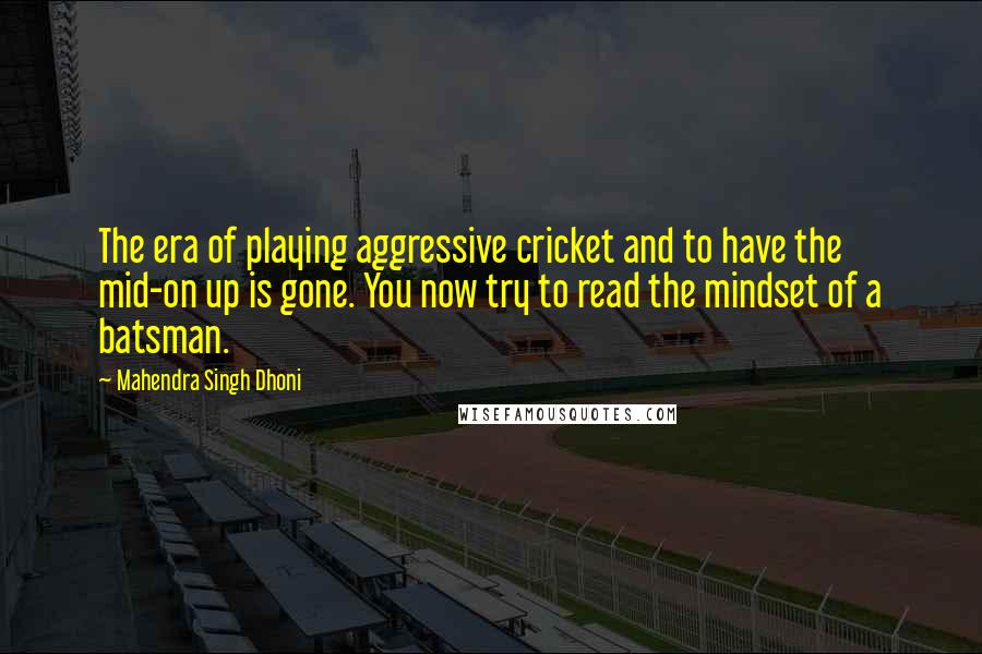 Mahendra Singh Dhoni Quotes: The era of playing aggressive cricket and to have the mid-on up is gone. You now try to read the mindset of a batsman.