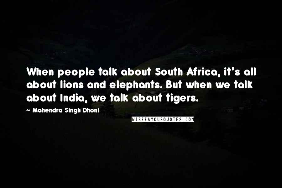 Mahendra Singh Dhoni Quotes: When people talk about South Africa, it's all about lions and elephants. But when we talk about India, we talk about tigers.