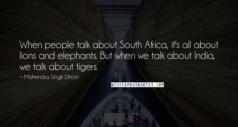 Mahendra Singh Dhoni Quotes: When people talk about South Africa, it's all about lions and elephants. But when we talk about India, we talk about tigers.