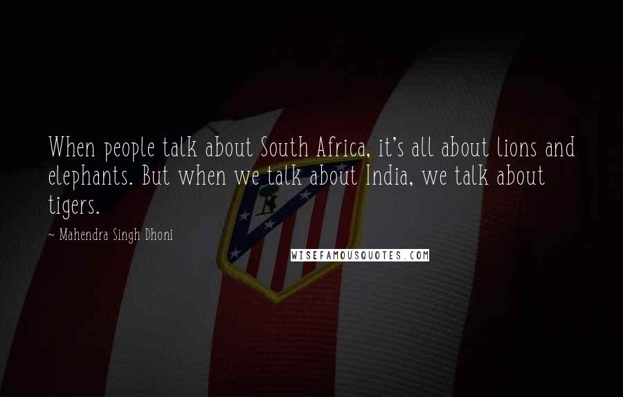 Mahendra Singh Dhoni Quotes: When people talk about South Africa, it's all about lions and elephants. But when we talk about India, we talk about tigers.