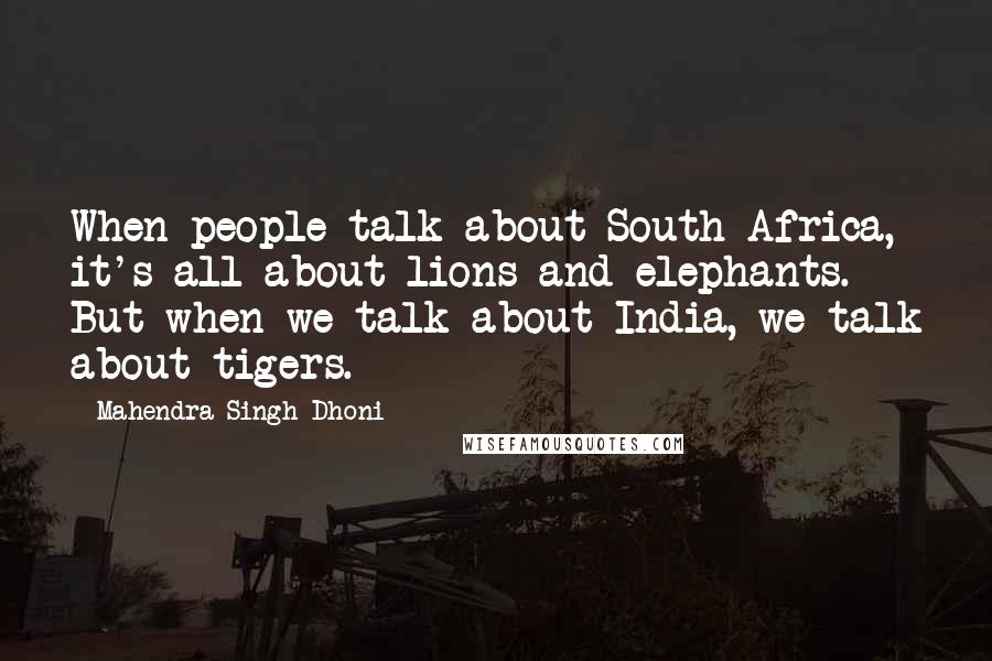 Mahendra Singh Dhoni Quotes: When people talk about South Africa, it's all about lions and elephants. But when we talk about India, we talk about tigers.