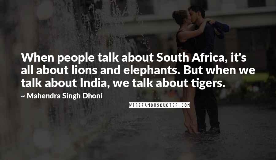 Mahendra Singh Dhoni Quotes: When people talk about South Africa, it's all about lions and elephants. But when we talk about India, we talk about tigers.