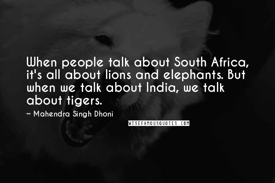 Mahendra Singh Dhoni Quotes: When people talk about South Africa, it's all about lions and elephants. But when we talk about India, we talk about tigers.
