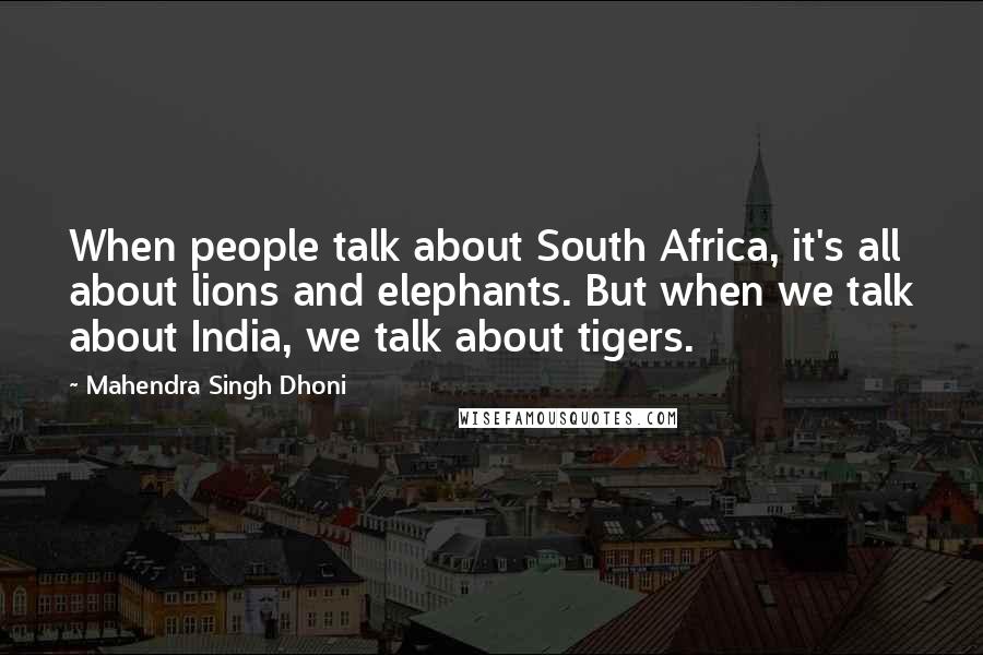 Mahendra Singh Dhoni Quotes: When people talk about South Africa, it's all about lions and elephants. But when we talk about India, we talk about tigers.