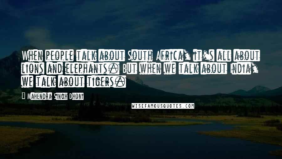 Mahendra Singh Dhoni Quotes: When people talk about South Africa, it's all about lions and elephants. But when we talk about India, we talk about tigers.