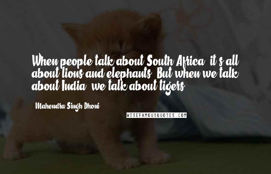 Mahendra Singh Dhoni Quotes: When people talk about South Africa, it's all about lions and elephants. But when we talk about India, we talk about tigers.