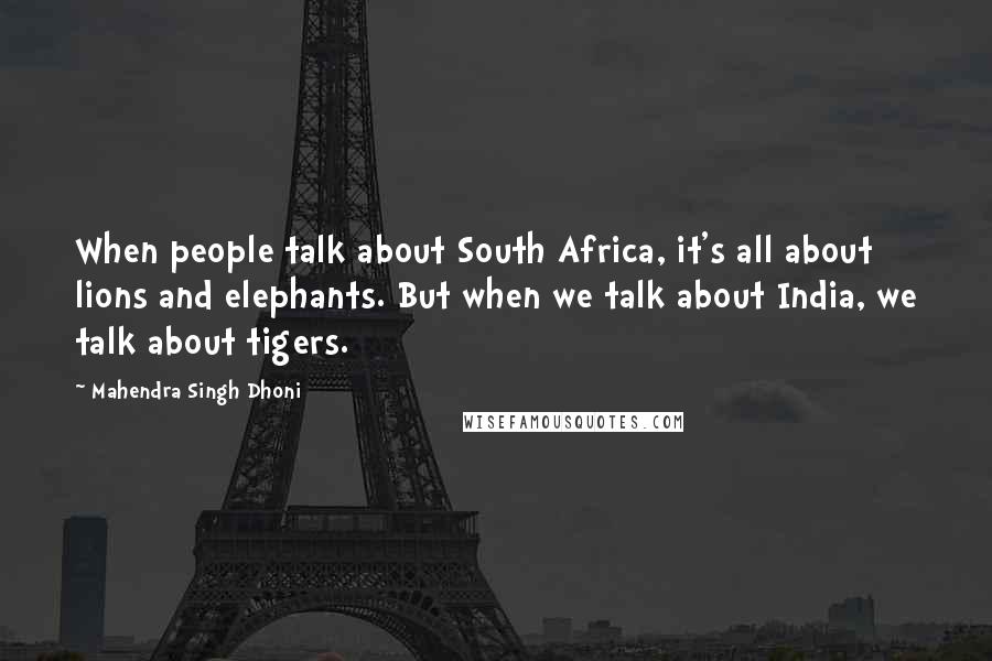 Mahendra Singh Dhoni Quotes: When people talk about South Africa, it's all about lions and elephants. But when we talk about India, we talk about tigers.