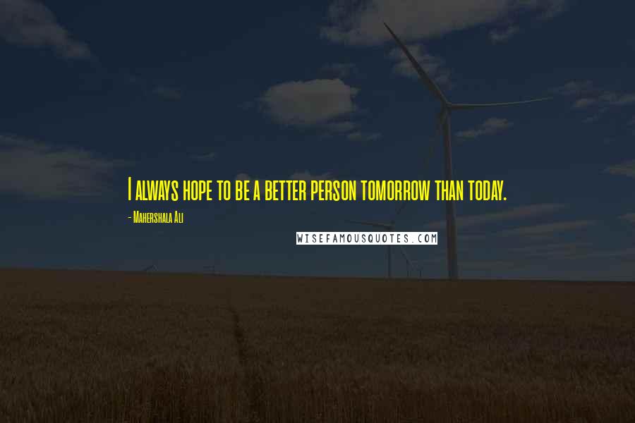 Mahershala Ali Quotes: I always hope to be a better person tomorrow than today.