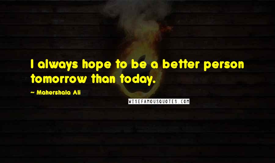 Mahershala Ali Quotes: I always hope to be a better person tomorrow than today.