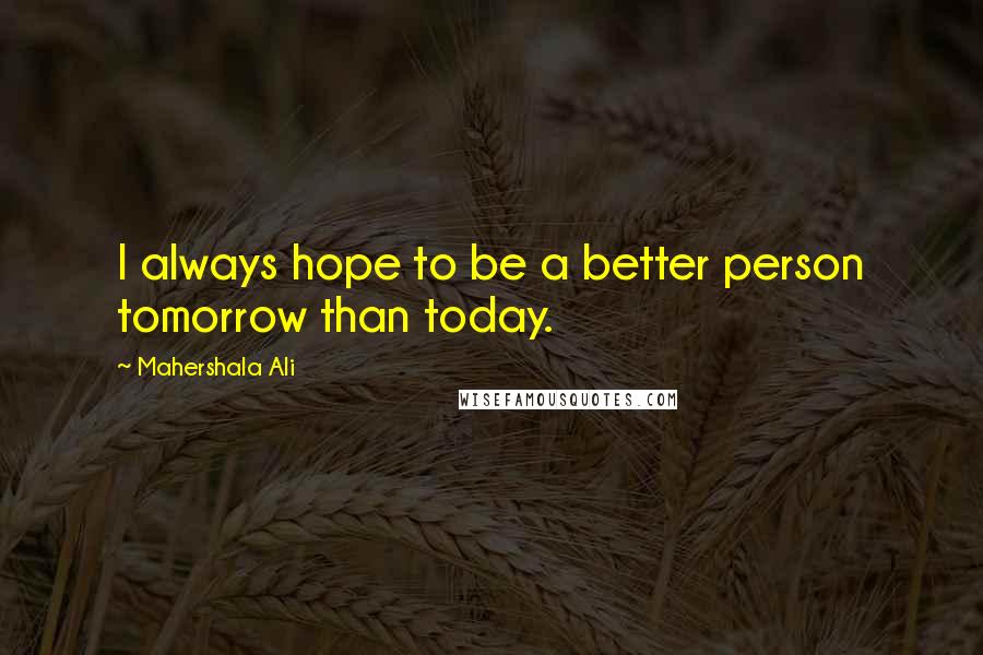 Mahershala Ali Quotes: I always hope to be a better person tomorrow than today.