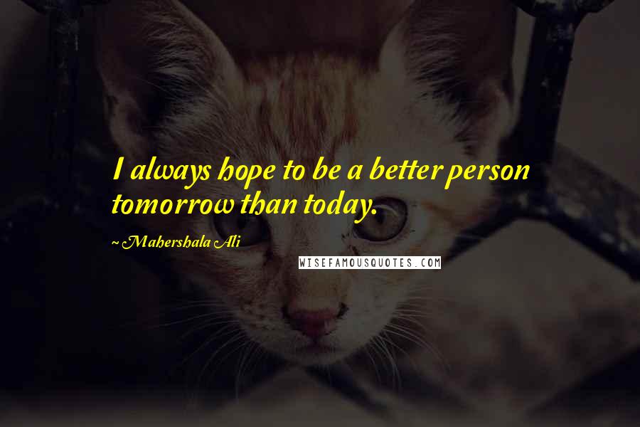 Mahershala Ali Quotes: I always hope to be a better person tomorrow than today.