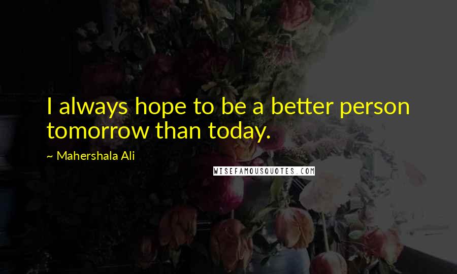 Mahershala Ali Quotes: I always hope to be a better person tomorrow than today.