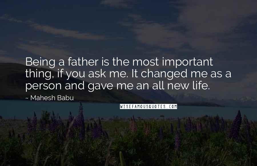 Mahesh Babu Quotes: Being a father is the most important thing, if you ask me. It changed me as a person and gave me an all new life.