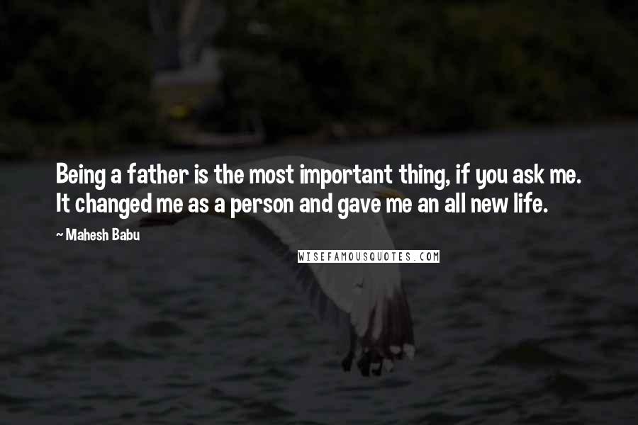 Mahesh Babu Quotes: Being a father is the most important thing, if you ask me. It changed me as a person and gave me an all new life.