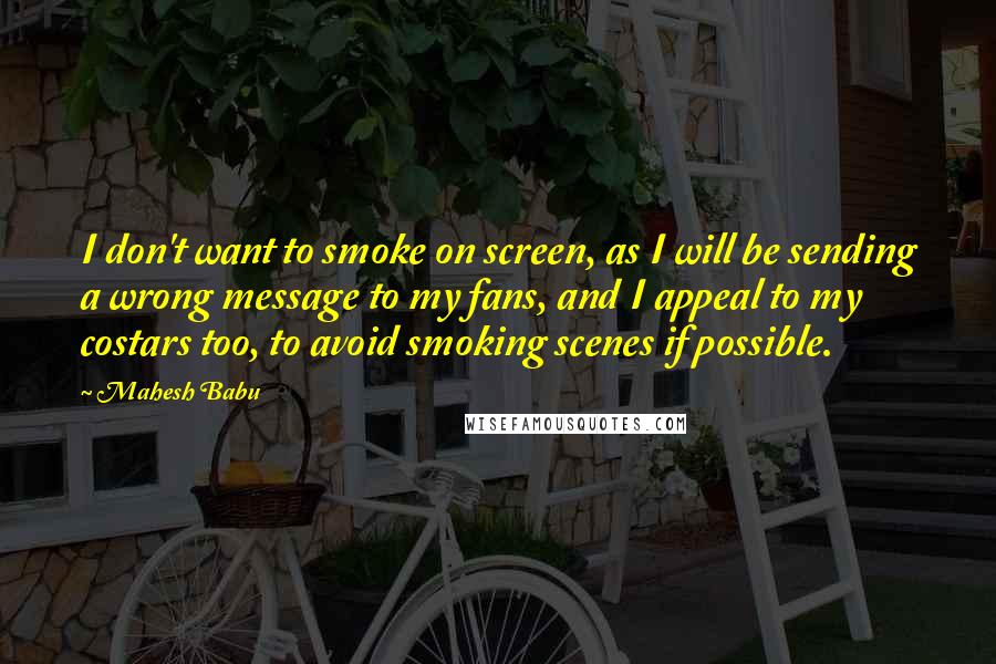 Mahesh Babu Quotes: I don't want to smoke on screen, as I will be sending a wrong message to my fans, and I appeal to my costars too, to avoid smoking scenes if possible.