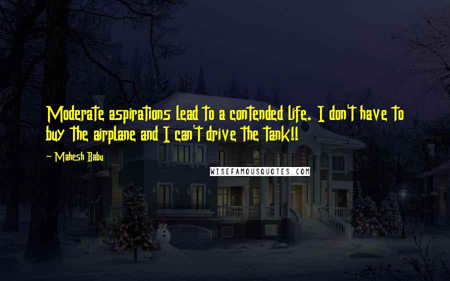 Mahesh Babu Quotes: Moderate aspirations lead to a contended life. I don't have to buy the airplane and I can't drive the tank!!