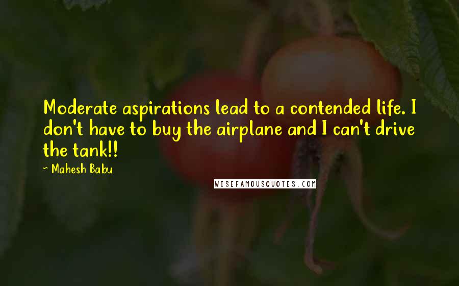 Mahesh Babu Quotes: Moderate aspirations lead to a contended life. I don't have to buy the airplane and I can't drive the tank!!