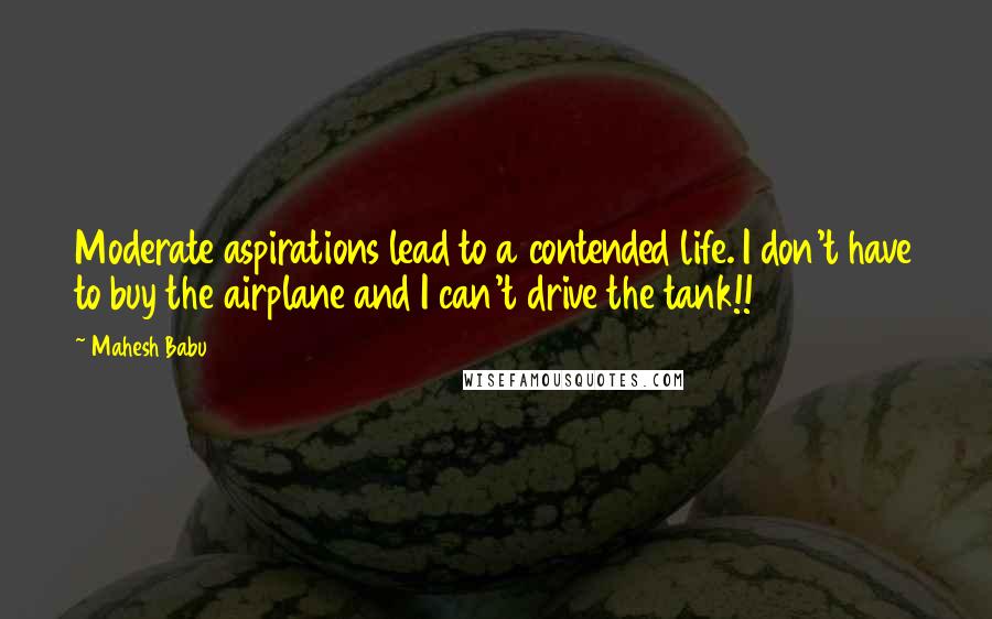 Mahesh Babu Quotes: Moderate aspirations lead to a contended life. I don't have to buy the airplane and I can't drive the tank!!