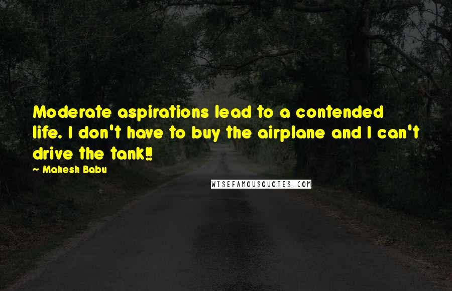 Mahesh Babu Quotes: Moderate aspirations lead to a contended life. I don't have to buy the airplane and I can't drive the tank!!
