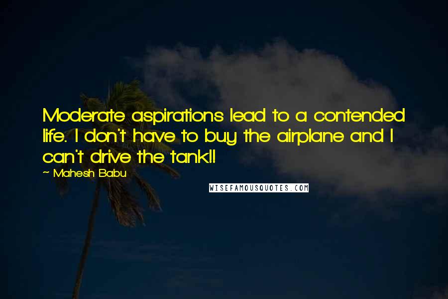 Mahesh Babu Quotes: Moderate aspirations lead to a contended life. I don't have to buy the airplane and I can't drive the tank!!