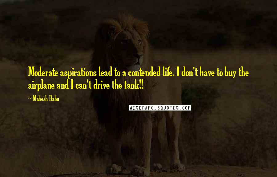 Mahesh Babu Quotes: Moderate aspirations lead to a contended life. I don't have to buy the airplane and I can't drive the tank!!