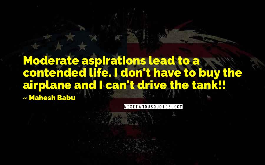 Mahesh Babu Quotes: Moderate aspirations lead to a contended life. I don't have to buy the airplane and I can't drive the tank!!