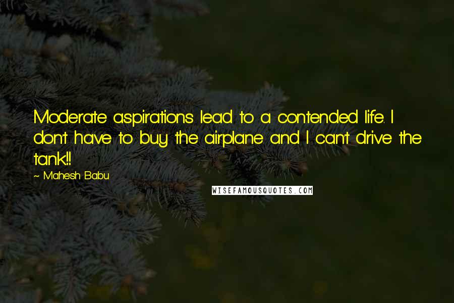Mahesh Babu Quotes: Moderate aspirations lead to a contended life. I don't have to buy the airplane and I can't drive the tank!!