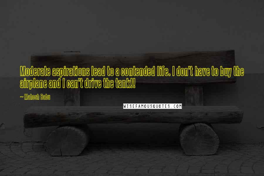Mahesh Babu Quotes: Moderate aspirations lead to a contended life. I don't have to buy the airplane and I can't drive the tank!!