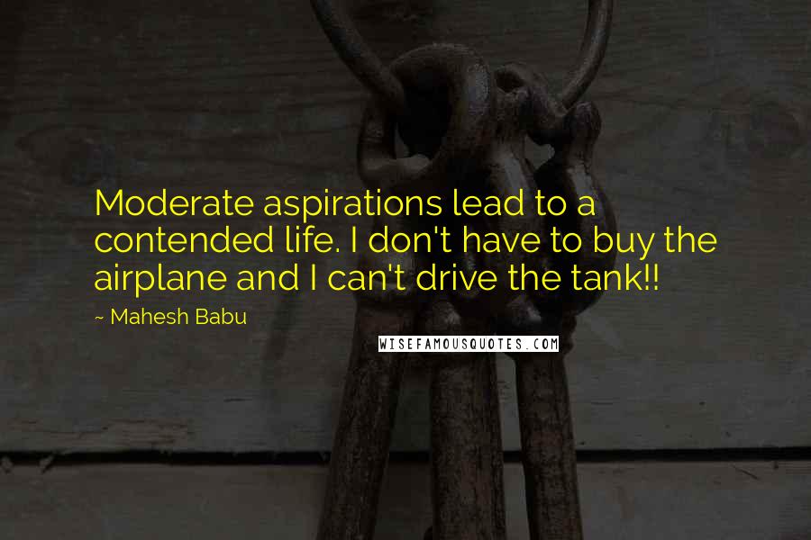 Mahesh Babu Quotes: Moderate aspirations lead to a contended life. I don't have to buy the airplane and I can't drive the tank!!