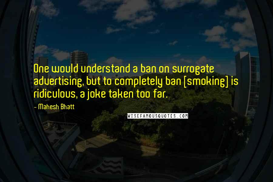 Mahesh Bhatt Quotes: One would understand a ban on surrogate advertising, but to completely ban [smoking] is ridiculous, a joke taken too far.