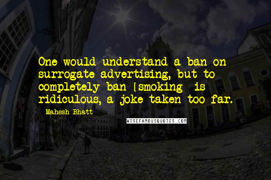 Mahesh Bhatt Quotes: One would understand a ban on surrogate advertising, but to completely ban [smoking] is ridiculous, a joke taken too far.