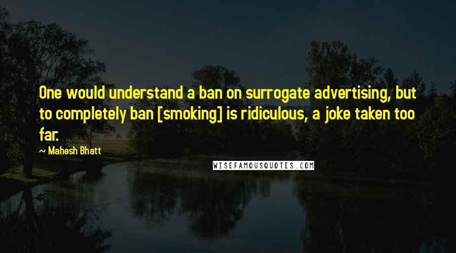 Mahesh Bhatt Quotes: One would understand a ban on surrogate advertising, but to completely ban [smoking] is ridiculous, a joke taken too far.