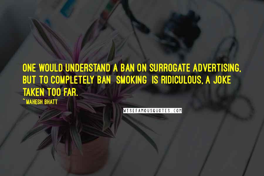 Mahesh Bhatt Quotes: One would understand a ban on surrogate advertising, but to completely ban [smoking] is ridiculous, a joke taken too far.