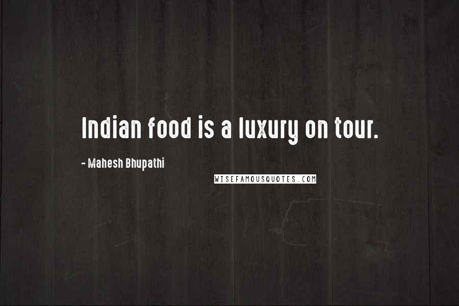 Mahesh Bhupathi Quotes: Indian food is a luxury on tour.