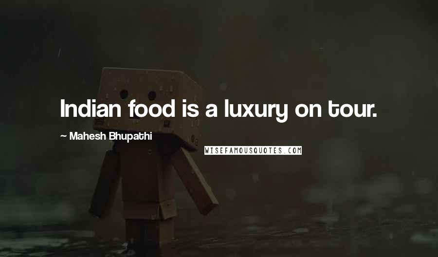 Mahesh Bhupathi Quotes: Indian food is a luxury on tour.