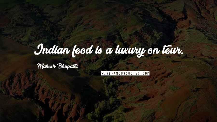 Mahesh Bhupathi Quotes: Indian food is a luxury on tour.